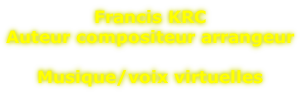 Francis KRC Auteur compositeur arrangeur  Musique/voix virtuelles