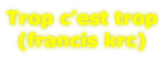 Trop c’est trop (francis krc)