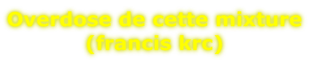 Overdose de cette mixture (francis krc)