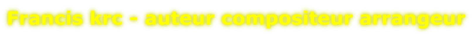 Francis krc - auteur compositeur arrangeur