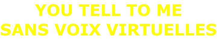 YOU TELL TO ME SANS VOIX VIRTUELLES