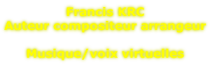 Francis KRC Auteur compositeur arrangeur  Musique/voix virtuelles